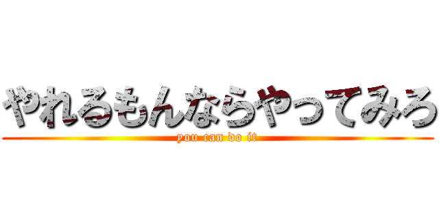 やれるもんならやってみろ (you can do it)
