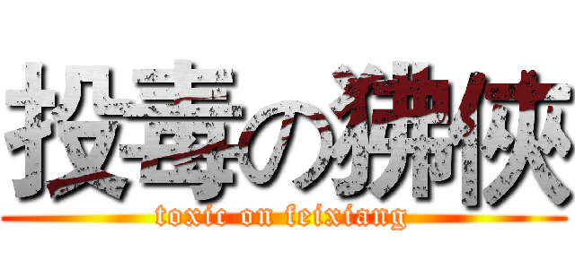 投毒の狒俠 (toxic on feixiang)