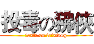 投毒の狒俠 (toxic on feixiang)