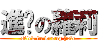 進擊の蘿莉 (stick in wrong hole)