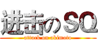 进击のＳＱ (attack on akimoto)