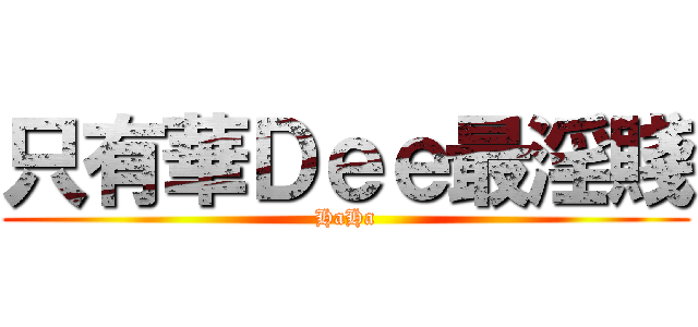 只有華Ｄｅｅ最淫賤 (HaHa)