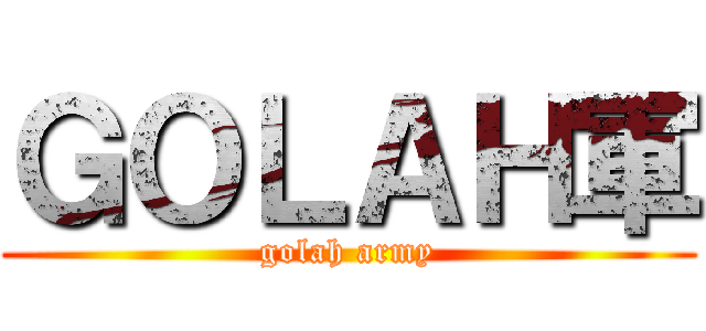 ＧＯＬＡＨ軍 (golah army)