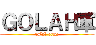 ＧＯＬＡＨ軍 (golah army)