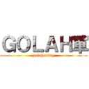 ＧＯＬＡＨ軍 (golah army)