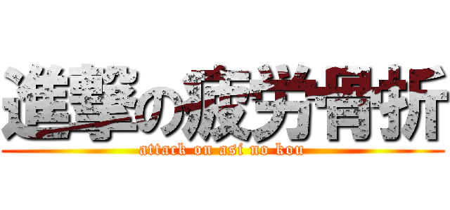 進撃の疲労骨折 (attack on asi no kou)