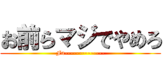 お前らマジでやめろ (Fa--------------)