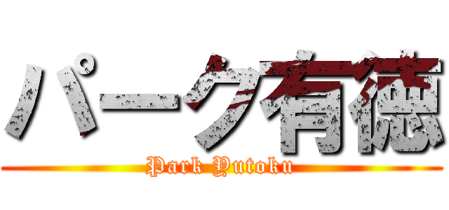 パーク有徳 (Park Yutoku)