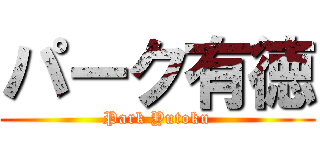 パーク有徳 (Park Yutoku)