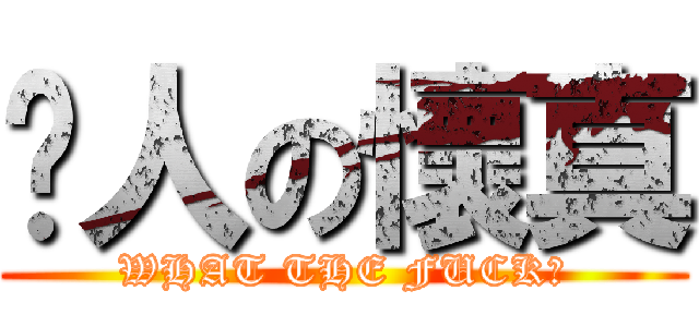 揍人の懷真 (WHAT THE FUCK?)