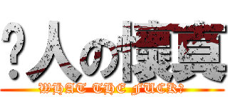 揍人の懷真 (WHAT THE FUCK?)