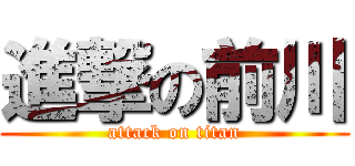 進撃の前川 (attack on titan)