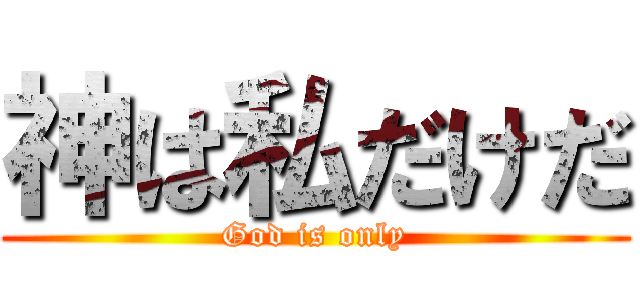 神は私だけだ (God is only)