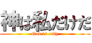 神は私だけだ (God is only)