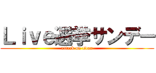 Ｌｉｖｅ選挙サンデー (attack on titan)