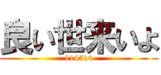 良い世来いよ (114514)