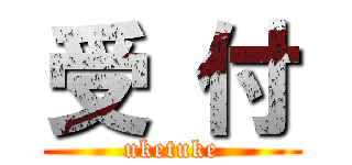受 付 (uketuke)