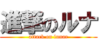 進撃のルナ (attack on lunar)