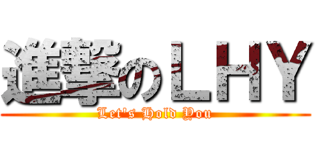 進撃のＬＨＹ (Let\'s Hold You)