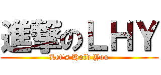 進撃のＬＨＹ (Let\'s Hold You)