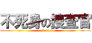 不死身の捜査官 (jack suet)