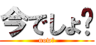 今でしょ⁉ (now⁉)