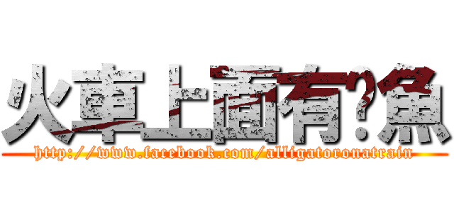 火車上面有鱷魚 (http://www.facebook.com/alligatoronatrain)