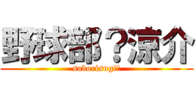 野球部？涼介 (saborisugi‼)