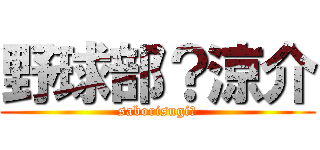 野球部？涼介 (saborisugi‼)