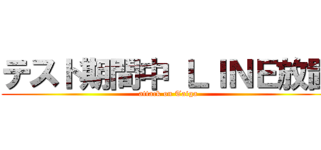 テスト期間中 ＬＩＮＥ放置 (attack on Taiga)