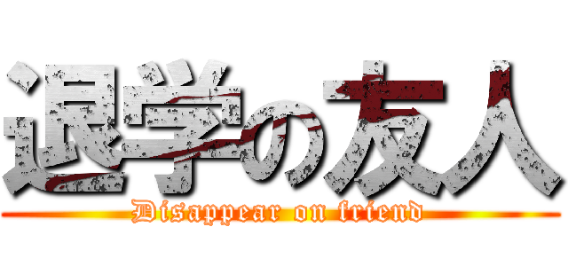 退学の友人 (Disappear on friend)