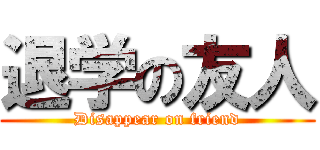 退学の友人 (Disappear on friend)