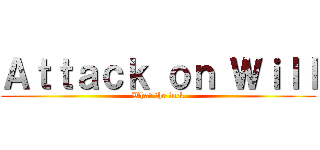 Ａｔｔａｃｋ ｏｎ Ｗｉｌｌ (What the fuck)