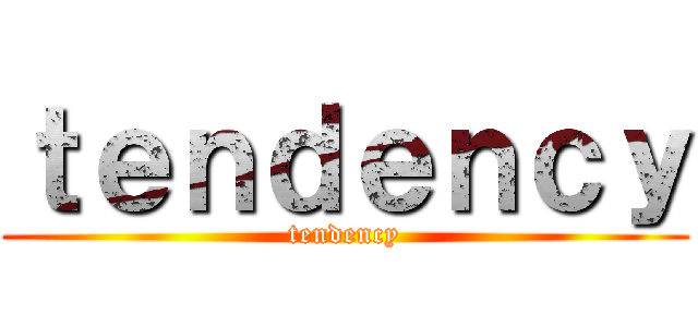 ｔｅｎｄｅｎｃｙ (tendency)