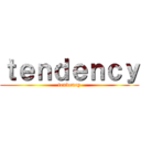 ｔｅｎｄｅｎｃｙ (tendency)