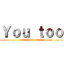 Ｙｏｕ ｔｏｏ (attack on titan)