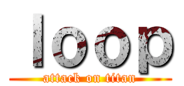 ｌｏｏｐ (attack on titan)