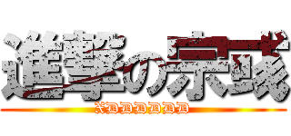 進撃の宗彧 (XDDDDDD)