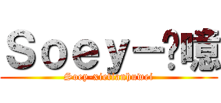 Ｓｏｅｙ－恛噫 (Soey-xietianhuwei)
