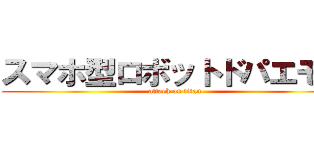 スマホ型ロボットドパエモン (attack on titan)