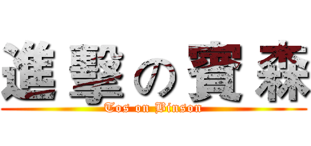 進 擊 の 賓 森 (Tos on Binson)
