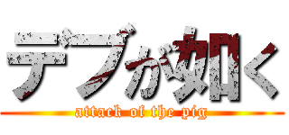 デブが如く (attack of the pig)