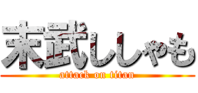 末武ししゃも (attack on titan)