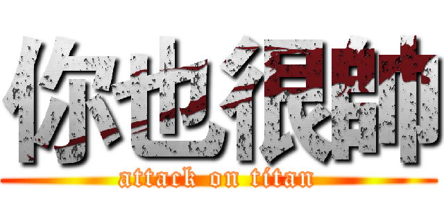 你也很帥 (attack on titan)