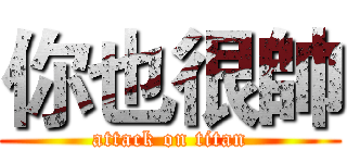 你也很帥 (attack on titan)