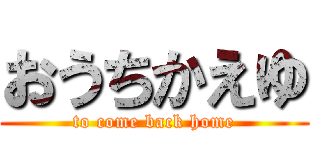 おうちかえゆ (to come back home)