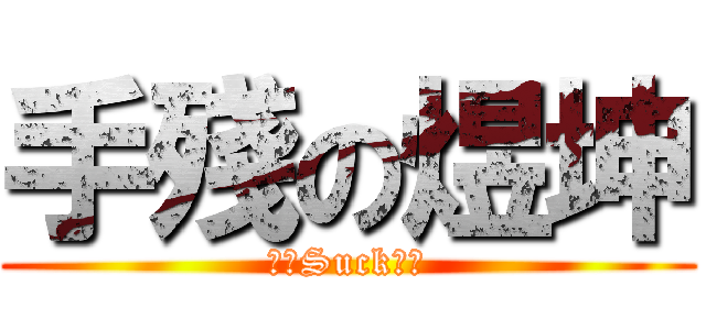 手殘の煜坤 (！！Suck！！)