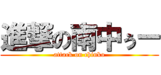 進撃の南中ぅー (attack on chinko)