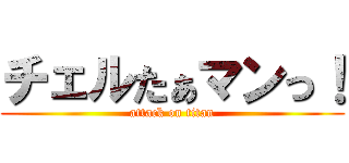 チェルたぁマンっ！ (attack on titan)
