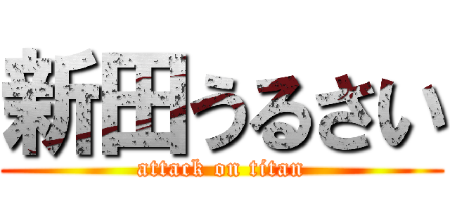 新田うるさい (attack on titan)